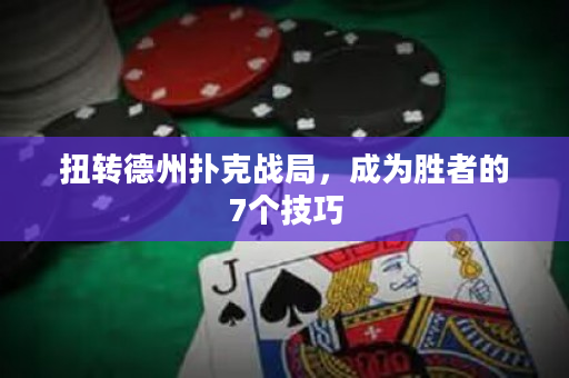 扭转德州扑克战局，成为胜者的7个技巧