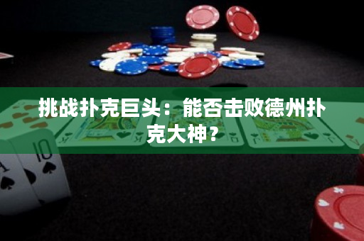 挑战扑克巨头：能否击败德州扑克大神？