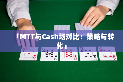 「MTT与Cash场对比：策略与转化」