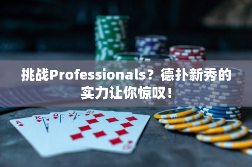 挑战Professionals？德扑新秀的实力让你惊叹！