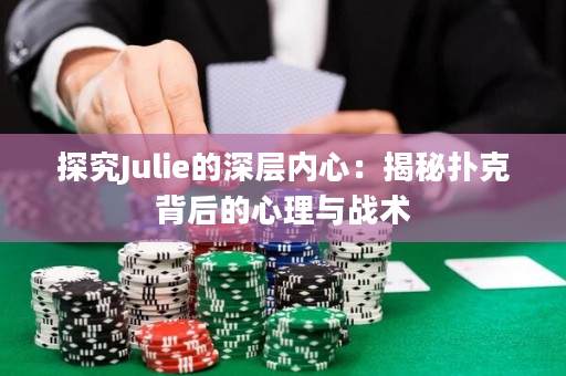 探究Julie的深层内心：揭秘扑克背后的心理与战术