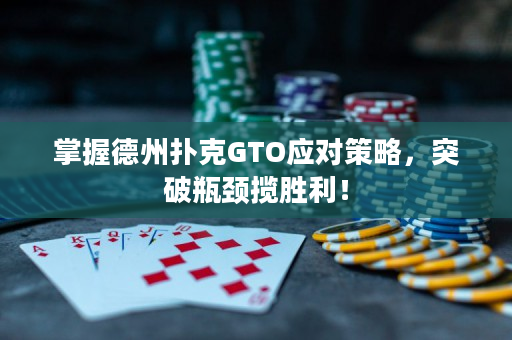 掌握德州扑克GTO应对策略，突破瓶颈揽胜利！