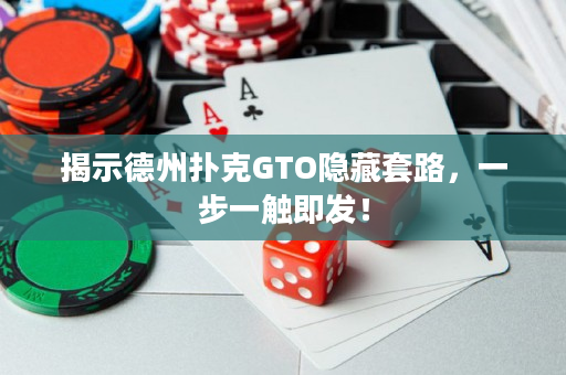 揭示德州扑克GTO隐藏套路，一步一触即发！