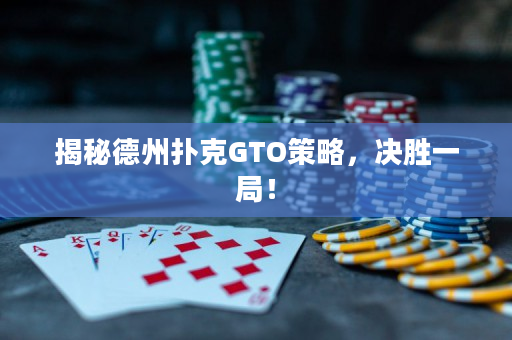 揭秘德州扑克GTO策略，决胜一局！