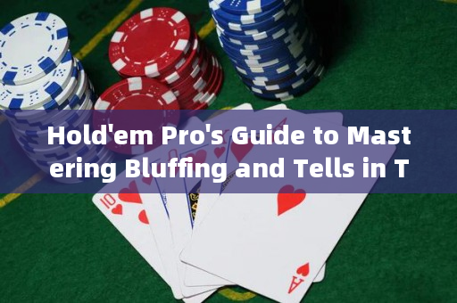 Hold'em Pro's Guide to Mastering Bluffing and Tells in Texas Hold'em Poker