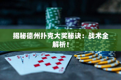 揭秘德州扑克大奖秘诀：战术全解析！