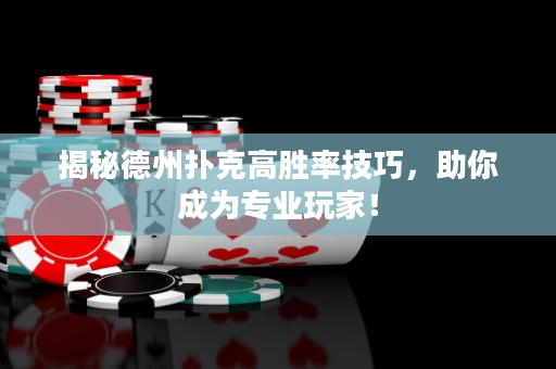 揭秘德州扑克高胜率技巧，助你成为专业玩家！