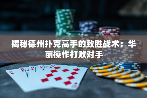 揭秘德州扑克高手的致胜战术：华丽操作打败对手