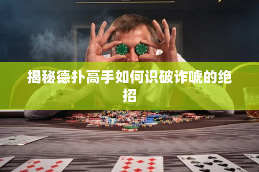 揭秘德扑高手如何识破诈唬的绝招