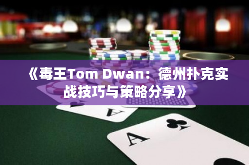 《毒王Tom Dwan：德州扑克实战技巧与策略分享》