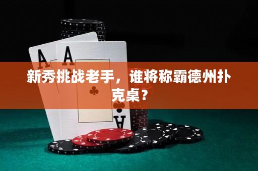 新秀挑战老手，谁将称霸德州扑克桌？