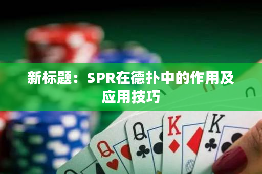 新标题：SPR在德扑中的作用及应用技巧