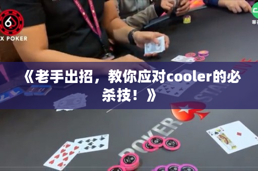 《老手出招，教你应对cooler的必杀技！》