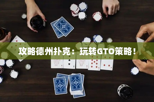 攻略德州扑克：玩转GTO策略！