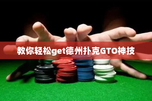 教你轻松get德州扑克GTO神技