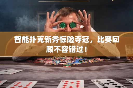 智能扑克新秀惊险夺冠，比赛回顾不容错过！