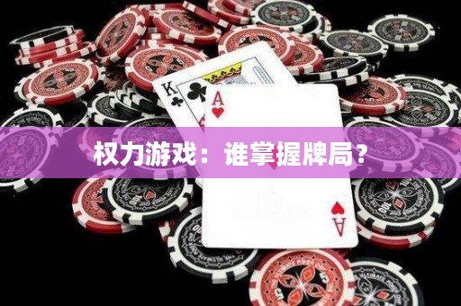 权力游戏：谁掌握牌局？