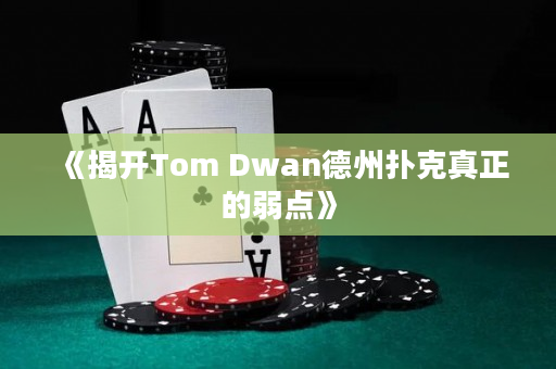 《揭开Tom Dwan德州扑克真正的弱点》