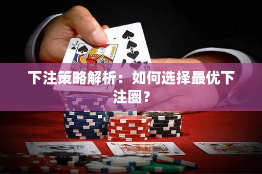 下注策略解析：如何选择最优下注圈？