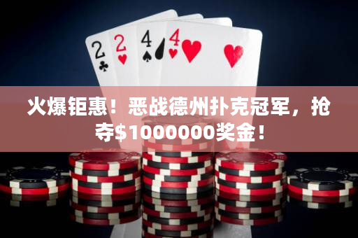 火爆钜惠！恶战德州扑克冠军，抢夺$1000000奖金！