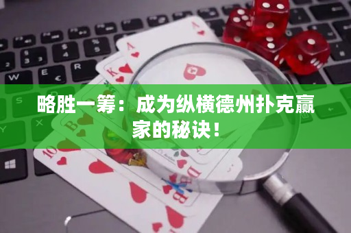 略胜一筹：成为纵横德州扑克赢家的秘诀！