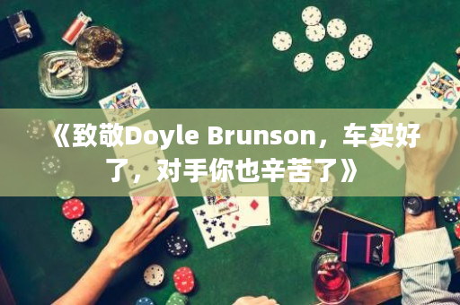 《致敬Doyle Brunson，车买好了，对手你也辛苦了》