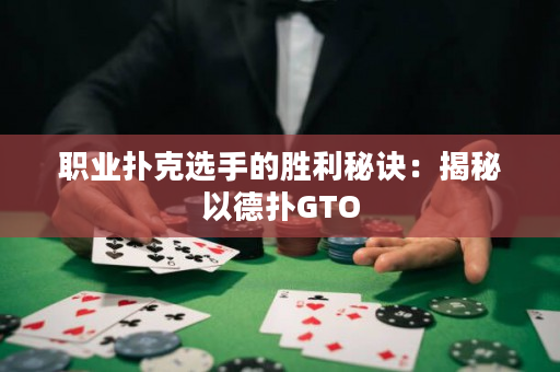 职业扑克选手的胜利秘诀：揭秘以德扑GTO