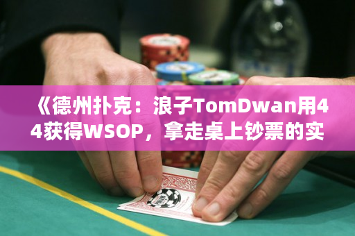 《德州扑克：浪子TomDwan用44获得WSOP，拿走桌上钞票的实战技巧》