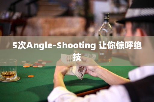 5次Angle-Shooting 让你惊呼绝技