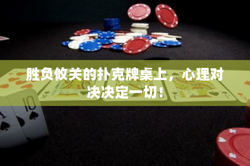 胜负攸关的扑克牌桌上，心理对决决定一切！