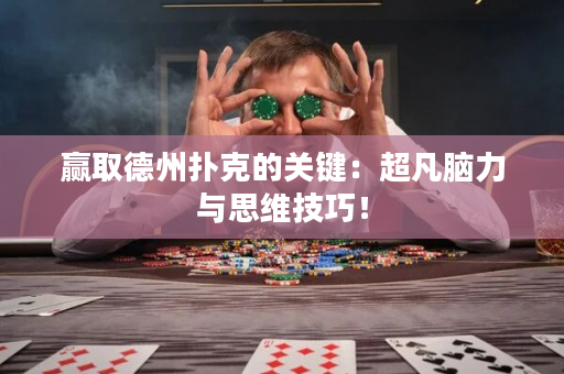 赢取德州扑克的关键：超凡脑力与思维技巧！