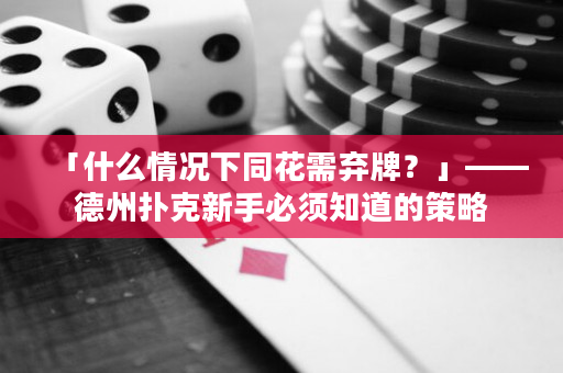 「什么情况下同花需弃牌？」——德州扑克新手必须知道的策略