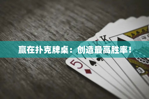 赢在扑克牌桌：创造最高胜率！