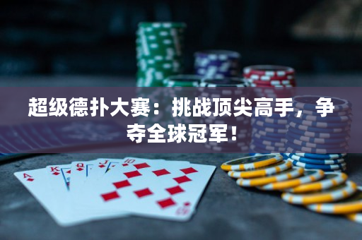 超级德扑大赛：挑战顶尖高手，争夺全球冠军！