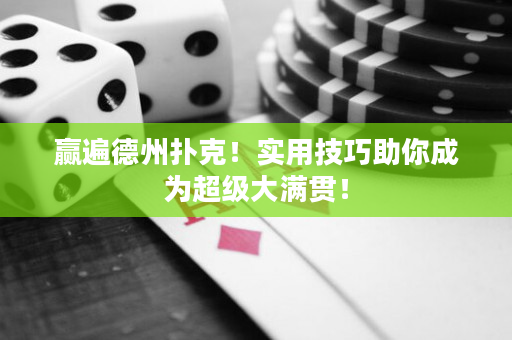 赢遍德州扑克！实用技巧助你成为超级大满贯！