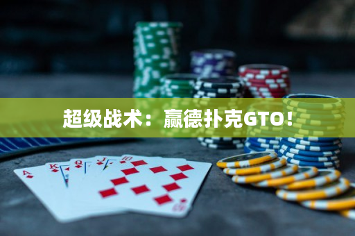 超级战术：赢德扑克GTO！