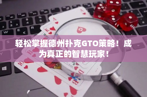 轻松掌握德州扑克GTO策略！成为真正的智慧玩家！