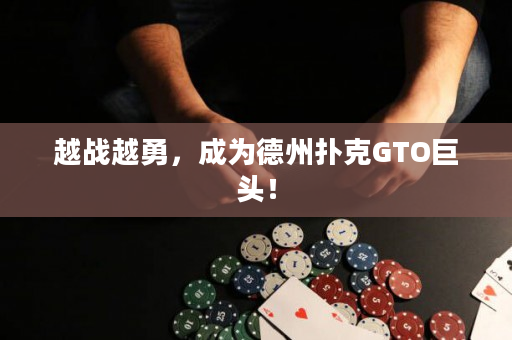 越战越勇，成为德州扑克GTO巨头！