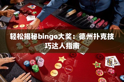 轻松揭秘bingo大奖：德州扑克技巧达人指南