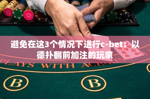 避免在这3个情况下进行c-bet：以德扑翻前加注的玩家