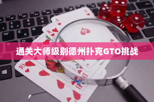 通关大师级别德州扑克GTO挑战