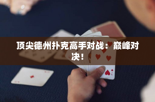 顶尖德州扑克高手对战：巅峰对决！