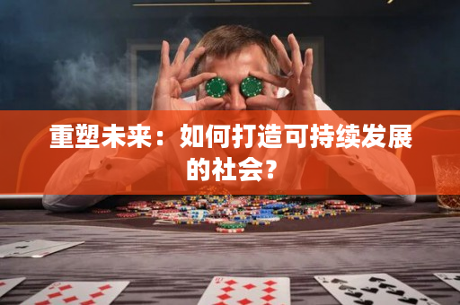 重塑未来：如何打造可持续发展的社会？