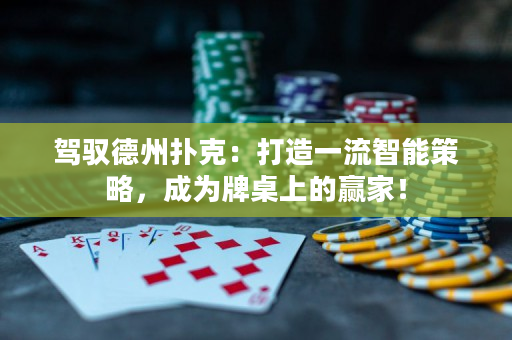 驾驭德州扑克：打造一流智能策略，成为牌桌上的赢家！