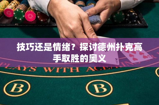 技巧还是情绪？探讨德州扑克高手取胜的奥义