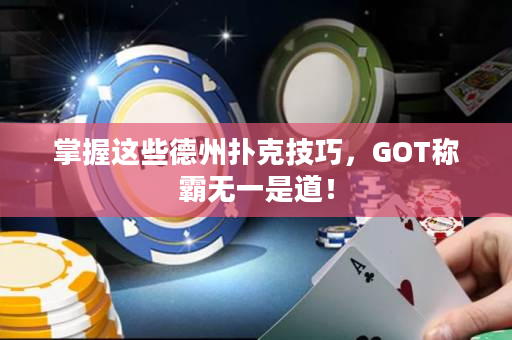 掌握这些德州扑克技巧，GOT称霸无一是道！