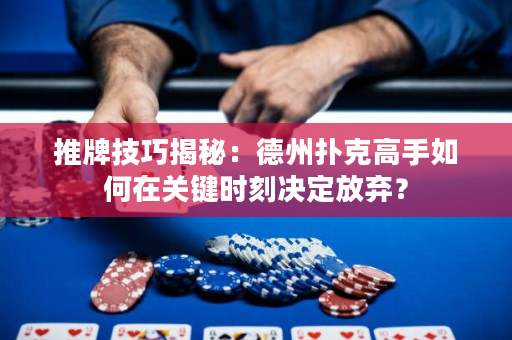 推牌技巧揭秘：德州扑克高手如何在关键时刻决定放弃？