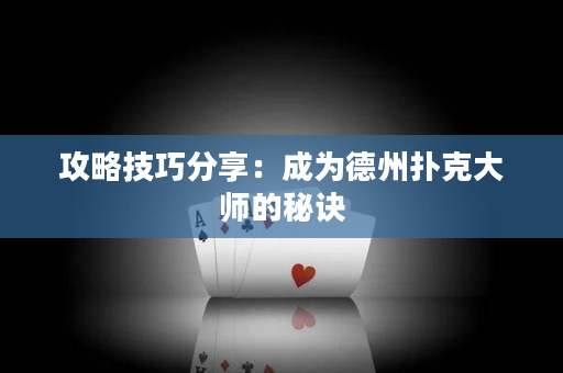 攻略技巧分享：成为德州扑克大师的秘诀