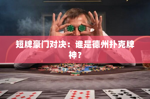 短牌豪门对决：谁是德州扑克牌神？