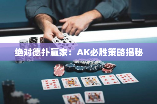 绝对德扑赢家：AK必胜策略揭秘